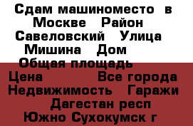 Сдам машиноместо  в Москве › Район ­ Савеловский › Улица ­ Мишина › Дом ­ 26 › Общая площадь ­ 13 › Цена ­ 8 000 - Все города Недвижимость » Гаражи   . Дагестан респ.,Южно-Сухокумск г.